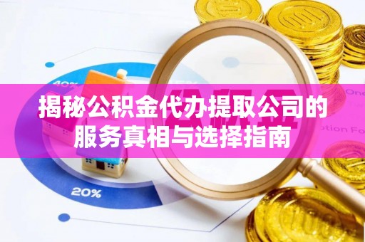 谯城揭秘公积金代办提取公司的服务真相与选择指南