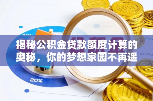 谯城揭秘公积金贷款额度计算的奥秘，你的梦想家园不再遥不可及