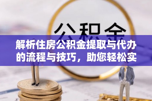 谯城解析住房公积金提取与代办的流程与技巧，助您轻松实现资金流动