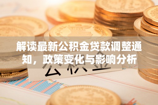 谯城解读最新公积金贷款调整通知，政策变化与影响分析