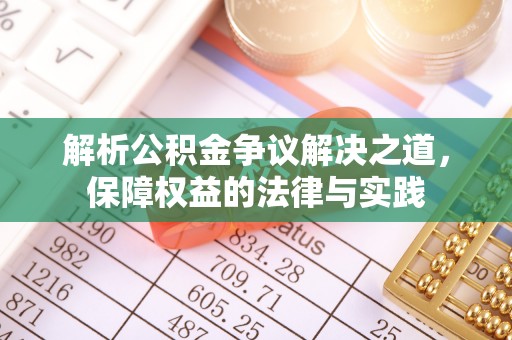谯城解析公积金争议解决之道，保障权益的法律与实践