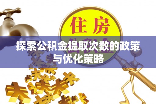 谯城探索公积金提取次数的政策与优化策略
