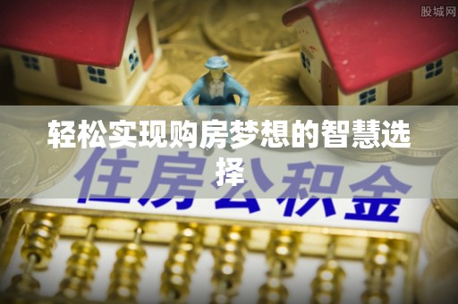 谯城轻松实现购房梦想的智慧选择
