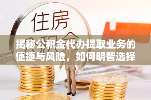 谯城揭秘公积金代办提取业务的便捷与风险，如何明智选择？