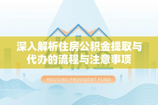 谯城深入解析住房公积金提取与代办的流程与注意事项