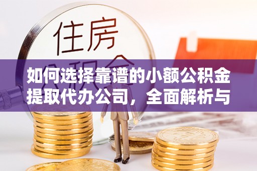 谯城如何选择靠谱的小额公积金提取代办公司，全面解析与实用指南