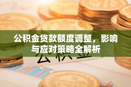谯城公积金贷款额度调整，影响与应对策略全解析