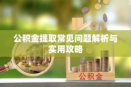 谯城公积金提取常见问题解析与实用攻略