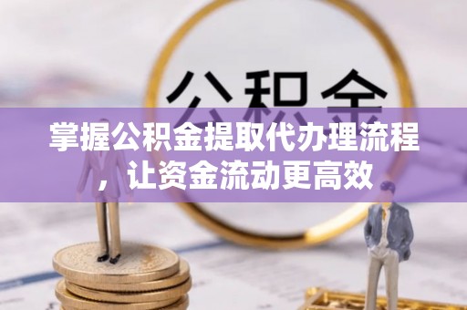 谯城掌握公积金提取代办理流程，让资金流动更高效