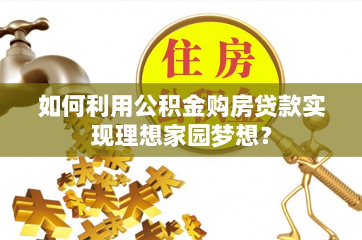 谯城如何利用公积金购房贷款实现理想家园梦想？