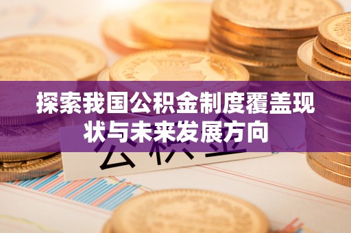 谯城探索我国公积金制度覆盖现状与未来发展方向