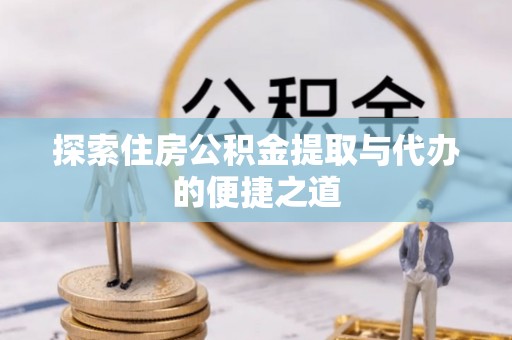 谯城探索住房公积金提取与代办的便捷之道