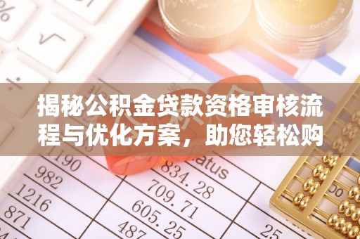 谯城揭秘公积金贷款资格审核流程与优化方案，助您轻松购房