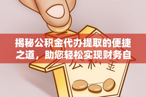谯城揭秘公积金代办提取的便捷之道，助您轻松实现财务自由