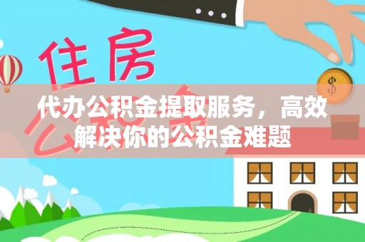 谯城代办公积金提取服务，高效解决你的公积金难题