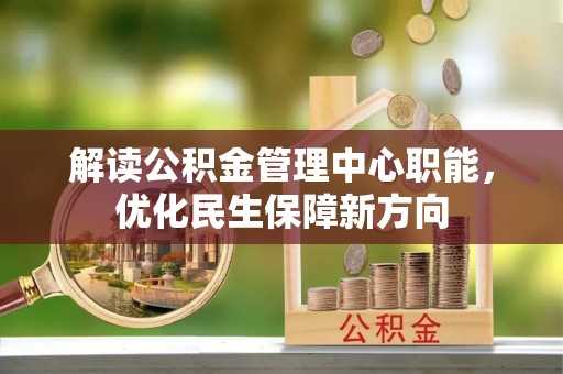 谯城解读公积金管理中心职能，优化民生保障新方向