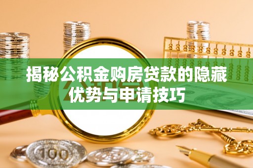 谯城揭秘公积金购房贷款的隐藏优势与申请技巧