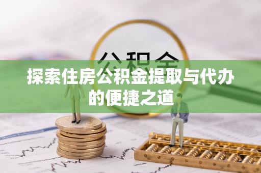 谯城探索住房公积金提取与代办的便捷之道