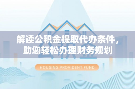 谯城解读公积金提取代办条件，助您轻松办理财务规划