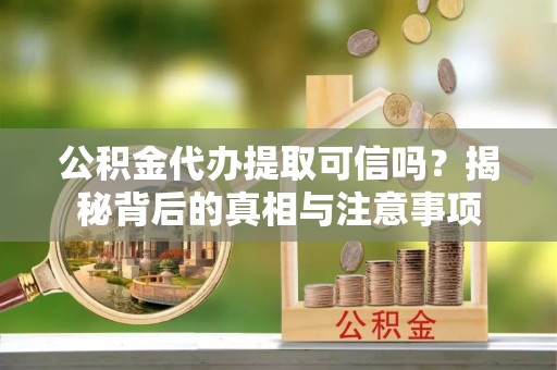 谯城公积金代办提取可信吗？揭秘背后的真相与注意事项