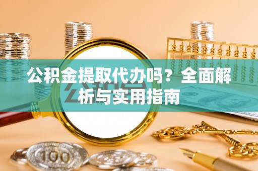 谯城公积金提取代办吗？全面解析与实用指南