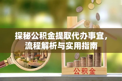 谯城探秘公积金提取代办事宜，流程解析与实用指南