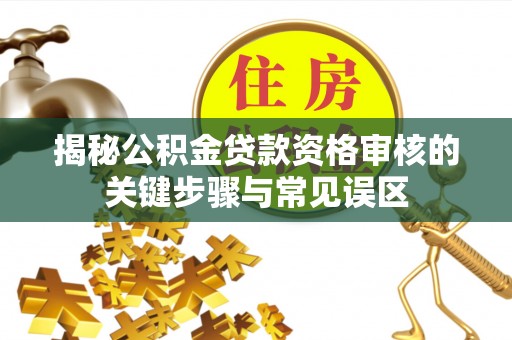 谯城揭秘公积金贷款资格审核的关键步骤与常见误区