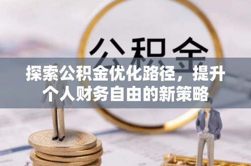 谯城探索公积金优化路径，提升个人财务自由的新策略