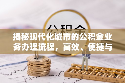 谯城揭秘现代化城市的公积金业务办理流程，高效、便捷与未来趋势