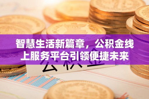 谯城智慧生活新篇章，公积金线上服务平台引领便捷未来