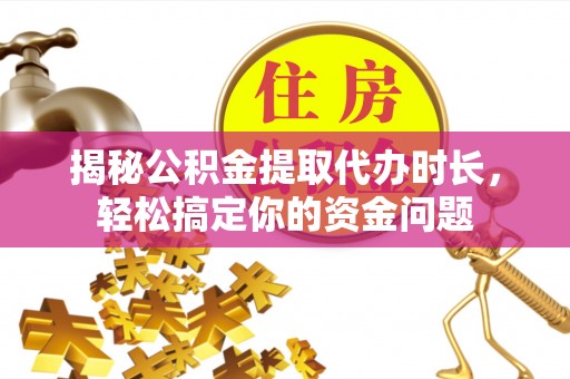 谯城揭秘公积金提取代办时长，轻松搞定你的资金问题