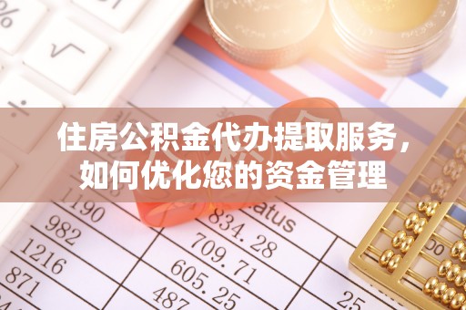 谯城住房公积金代办提取服务，如何优化您的资金管理