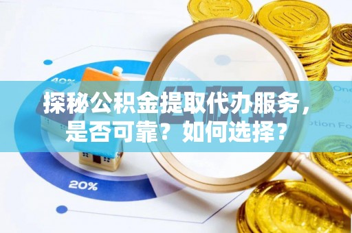 谯城探秘公积金提取代办服务，是否可靠？如何选择？