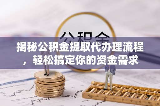 谯城揭秘公积金提取代办理流程，轻松搞定你的资金需求