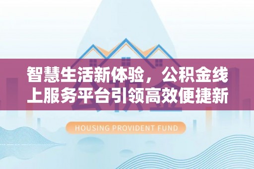 谯城智慧生活新体验，公积金线上服务平台引领高效便捷新时代