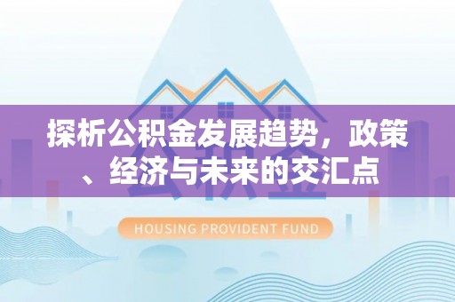 谯城探析公积金发展趋势，政策、经济与未来的交汇点