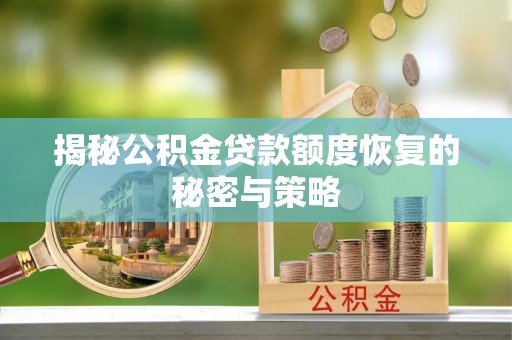 谯城揭秘公积金贷款额度恢复的秘密与策略