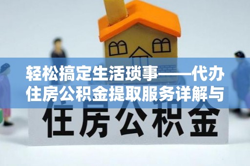 谯城轻松搞定生活琐事——代办住房公积金提取服务详解与实用指南
