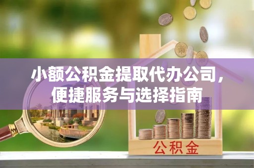 谯城小额公积金提取代办公司，便捷服务与选择指南