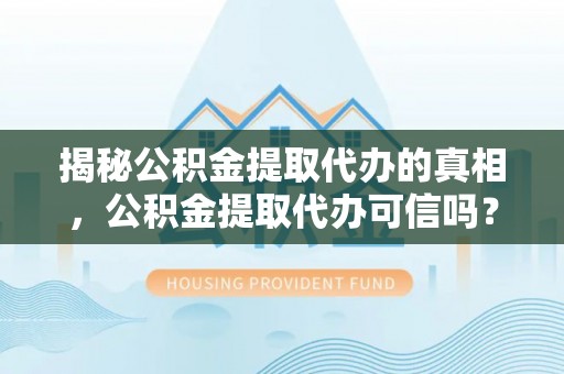 谯城揭秘公积金提取代办的真相，公积金提取代办可信吗？