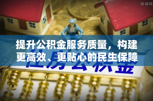 谯城提升公积金服务质量，构建更高效、更贴心的民生保障体系