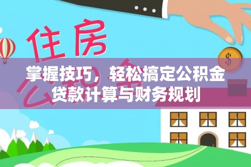 谯城掌握技巧，轻松搞定公积金贷款计算与财务规划