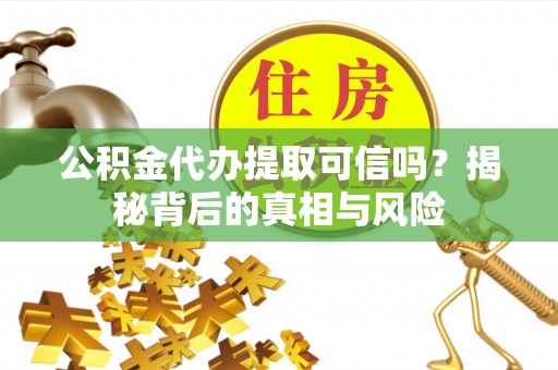 谯城公积金代办提取可信吗？揭秘背后的真相与风险