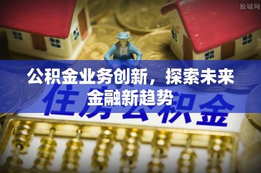谯城公积金业务创新，探索未来金融新趋势