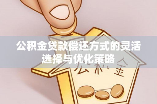 谯城公积金贷款偿还方式的灵活选择与优化策略