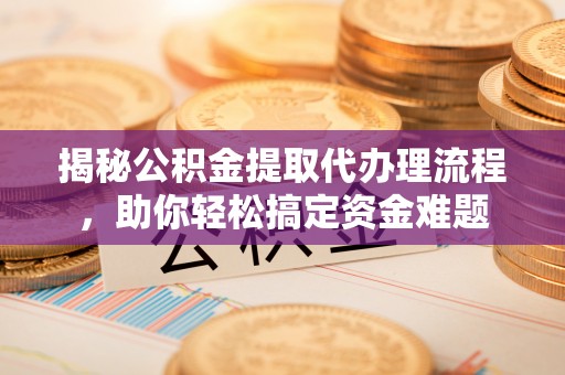 谯城揭秘公积金提取代办理流程，助你轻松搞定资金难题
