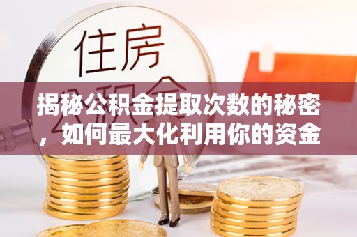谯城揭秘公积金提取次数的秘密，如何最大化利用你的资金