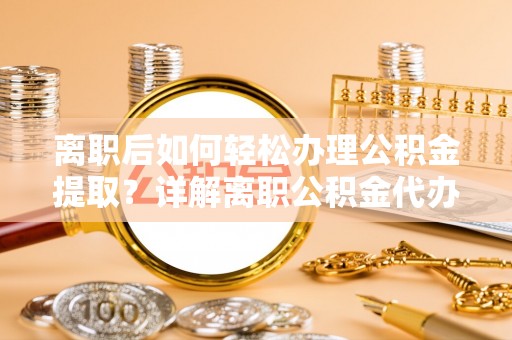 谯城离职后如何轻松办理公积金提取？详解离职公积金代办提取流程