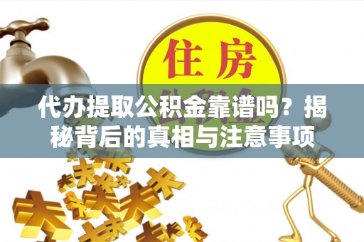 谯城代办提取公积金靠谱吗？揭秘背后的真相与注意事项