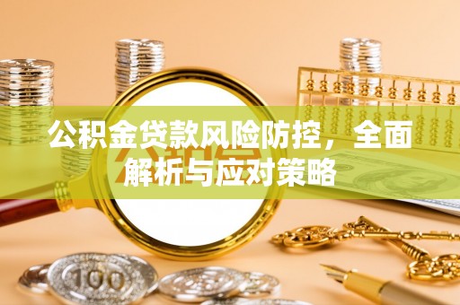 谯城公积金贷款风险防控，全面解析与应对策略